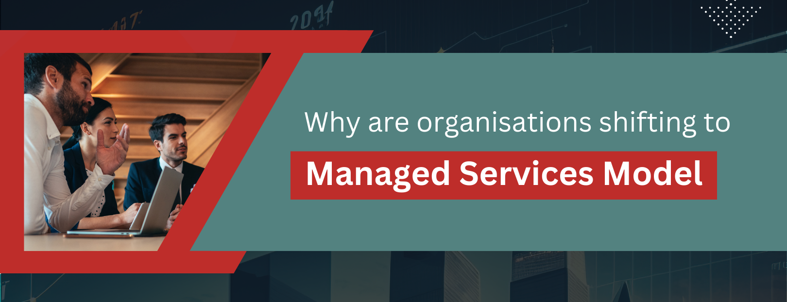 Why are organisations shifting to Managed Services Model